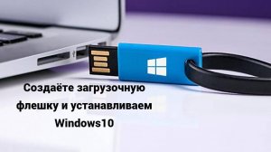 Создаём загрузочную флешку и Устанавливаем ВИНДОВС 10
