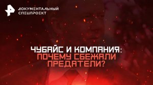 Чубайс и компания: почему сбежали предатели? — Документальный спецпроект (31.05.2025)