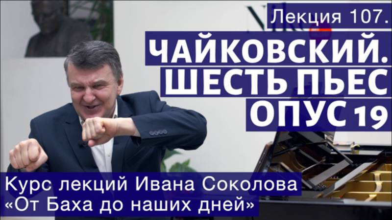 Лекция 107. П.И. Чайковский. Шесть пьес для фортепиано, Op.19. | Композитор Иван Соколов о музыке. смотреть онлайн