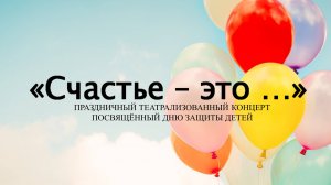 Праздничный театрализованный концерт посвящённый Дню защиты детей «Счастье  - это...»