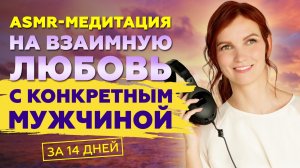 ASMR-медитация на ВЗАИМНУЮ Любовь с Конкретным Мужчиной! Слейся со своей мечтой ❤️