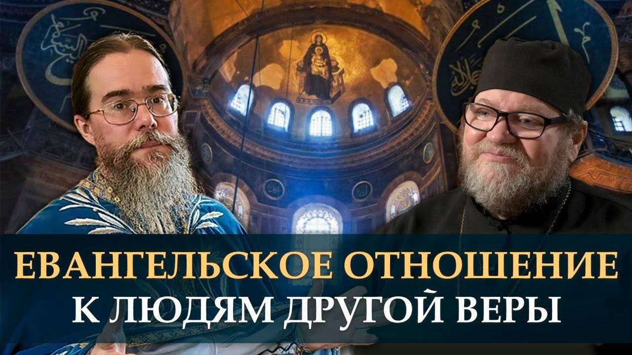 Евангельское отношение к людям другой веры. Протоиерей Олег Стеняев, протоиерей Кирилл Иванов