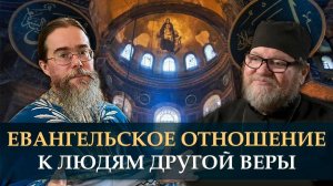 Евангельское отношение к людям другой веры. Протоиерей Олег Стеняев, протоиерей Кирилл Иванов