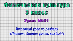 Физическая культура 3 класс (Урок№51 - Итоговый урок по разделу «Плавать должен уметь каждый!»)