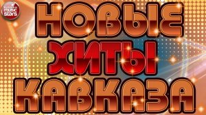 НОВЫЕ ХИТЫ КАВКАЗА ✬ САМЫЕ ПОПУЛЯРНЫЕ ХИТЫ ✬ САМЫЕ ДУШЕВНЫЕ ПЕСНИ ✬