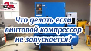 1. Винтовой компрессор не запускается, что делать?