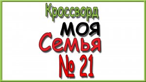 Ответы на кроссворд Моя Семья номер 21 за 2025 год.