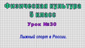 Физическая культура 5 класс (Урок№30 - Лыжный спорт в России.)