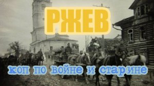 РЖЕВ КОП ПО ВОЙНЕ И СТАРИНЕ