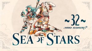 Sea of Stars ~32~ финал?