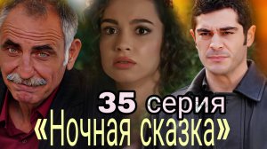 ТУРЕЦКИЙ СЕРИАЛ «НОЧНАЯ СКАЗКА » 35 СЕРИЯ. (обзор серии)