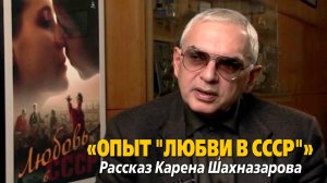 «Опыт «Любви в СССР». Рассказ Карена Шахназарова»