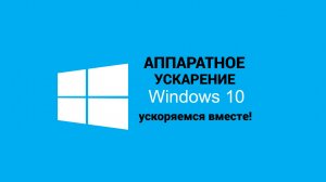 Аппаратное ускарение ВИНДОВС 10.