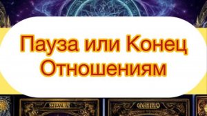 ПАУЗА ИЛИ КОНЕЦ ОТНОШЕНИЯМ ? ТАРО РАСКЛАД