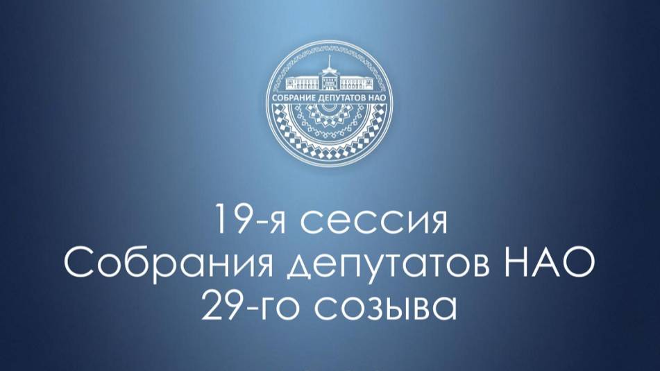 19-я сессия Собрания депутатов НАО 29.05.2025