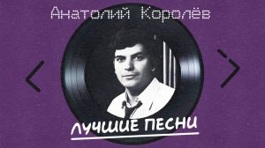 Анатолий Королев - Лучшие песни