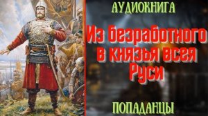 АУДИОРАССКАЗ | ПОПАДАНЕЦ: ИЗ БЕЗРАБОТНОГО В КНЯЗЬ ВСЕЯ РУСИ