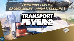 TRANSPORT FEVER 2. ПРОХОЖДЕНИЕ - ГЛАВА 1, ЗАДАНИЕ 3