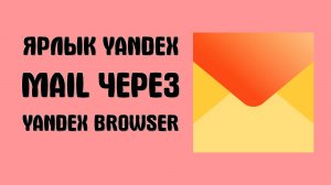 Как добавить ярлык Yandex Mail через Yandex Browser и войти