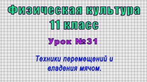 Физическая культура 11 класс (Урок№31 - Техники перемещений и владения мячом.)