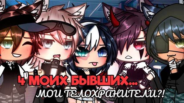 4 МОИХ БЫВШИХ... МОИ ТЕЛОХРАНИТЕЛИ?! | ОЗВУЧКА МИНИ ФИЛЬМА | ГАЧА ЛАЙФ | ГАЧА КЛУБ #топыкатегорий