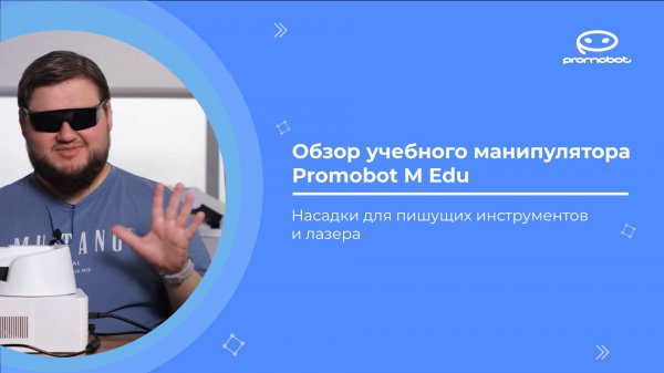 Часть 3: Обзор учебного манипулятора Promobot M Edu. Насадки для пишущих инструментов и лазера