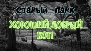 СТАРЫЙ ПАРК "ХОРОШИЙ, ДОБРЫЙ КОП"