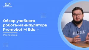 Часть 1: Обзор учебного робота-манипулятора Promobot M Edu. Распаковка