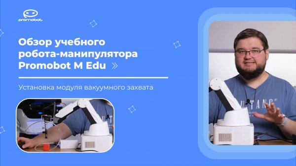 Часть 4: Обзор учебного робота-манипулятора Promobot M Edu. Установка модуля вакуумного захвата