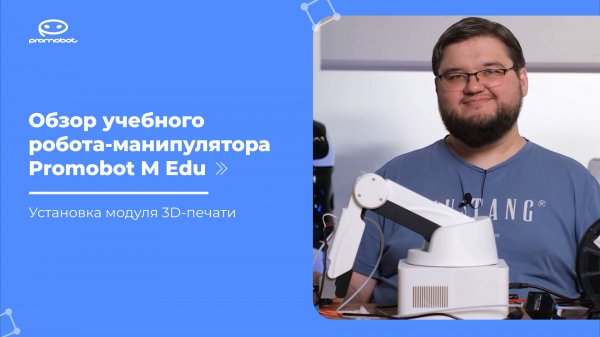 Часть 5: Обзор учебного робота-манипулятора Promobot M Edu. Установка модуля 3D-печати