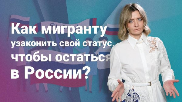 Как мигранту узаконить свой статус, чтобы остаться в России?