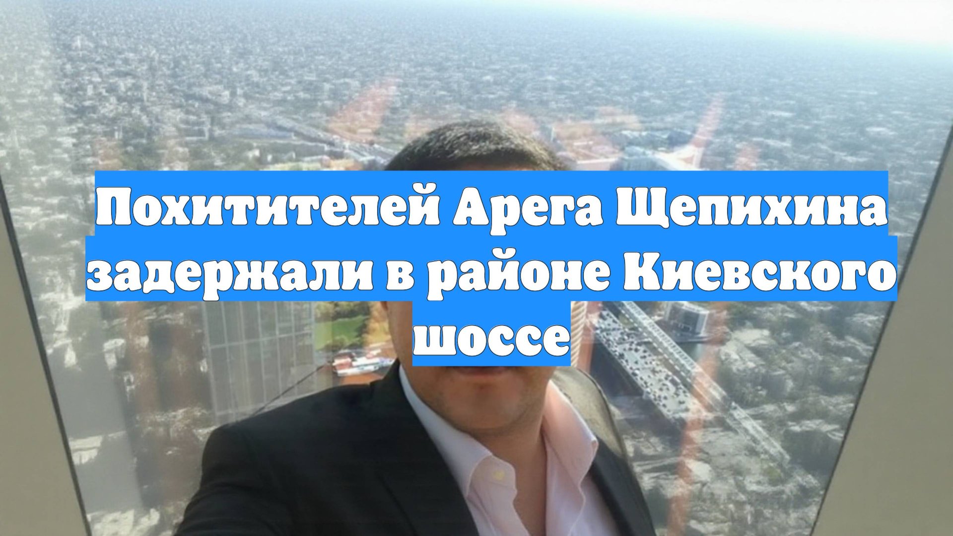Похитителей Арега Щепихина задержали в районе Киевского шоссе смотреть онлайн