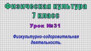 Физическая культура 7 класс (Урок№31 - Физкультурно-оздоровительная деятельность.)