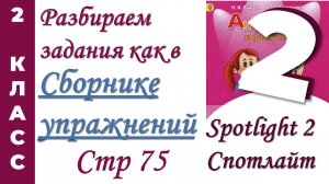 Задания как в  Сборнике Упражнений Spotlight (Спотлайт) /стр 75/ АНГЛИЙСКИЙ 2 КЛАСС
