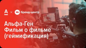 Фильм о фильме: проект Бренд-центра hh.ru и Альфа-Банка «Откройте в себе Альфа-Ген»
