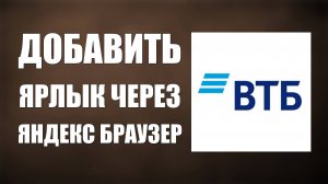 Как добавить ярлык ВТБ Онлайн через Яндекс Браузер и войти