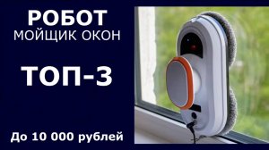 ТОП-3. Робот-мойщик окон до 10 000 рублей