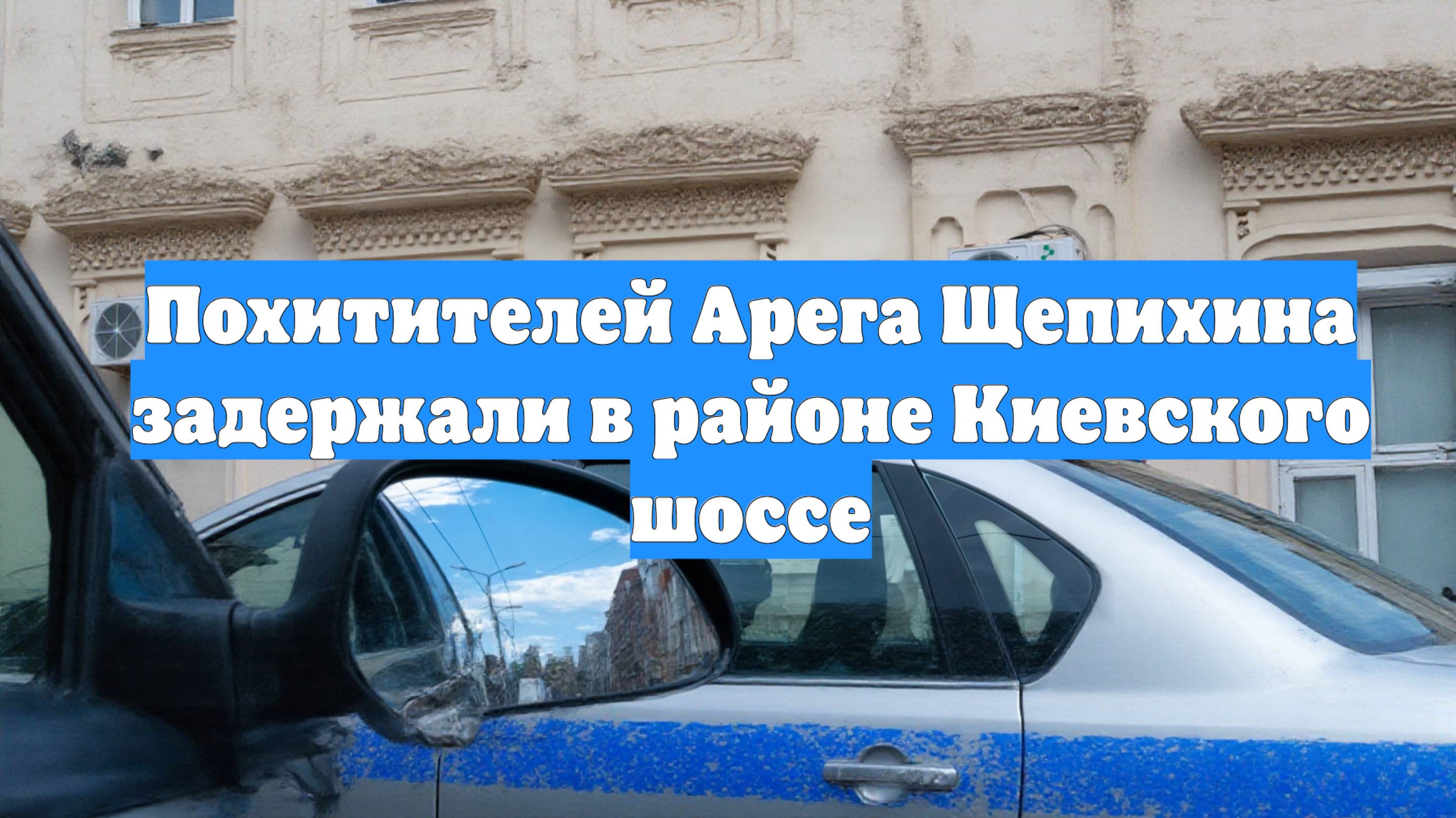 Похитителей Арега Щепихина задержали в районе Киевского шоссе смотреть онлайн