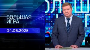Большая игра. Часть 1. Выпуск от 04.06.2025