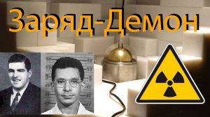ЗАРЯД-ДЕМОН (ДЕМОНИЧЕСКОЕ ЯДРО), ЯДЕРНЫЙ ИНЦИДЕНТ