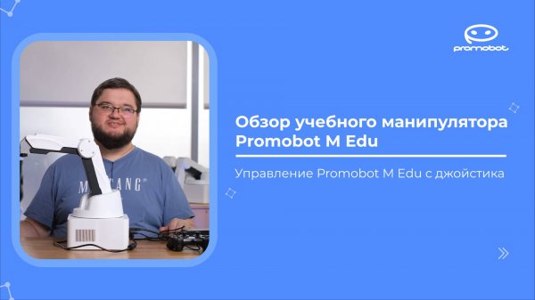 Часть 6: Обзор учебного робота-манипулятора Promobot M Edu. Управление Promobot M Edu с джойстика