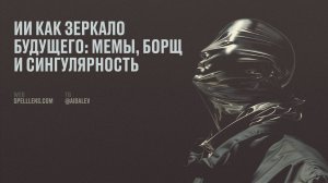 Лев Бахарев — ИИ как зеркало будущего: мемы, борщ и сингулярность (Дизайн-выходные 2025. Казань)