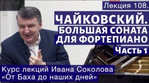 Лекция 108. Чайковский. Большая соната для фортепиано. Часть 1. | Композитор Иван Соколов о музыке.