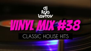 DJ ILYA LAVROV - VINYL MIX #38 (classic house hits)