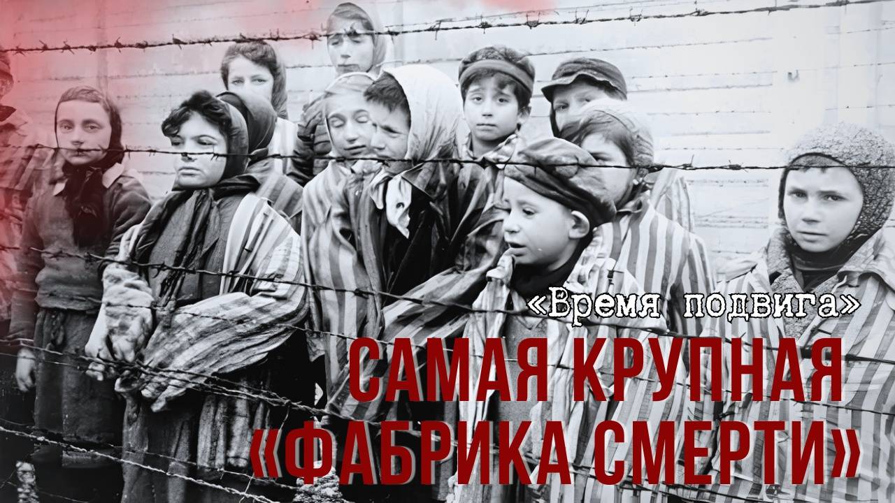 «Время подвига». Самая крупная «фабрика смерти» смотреть онлайн