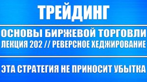 Основы биржевой торговли / Лекция 202. Реверсное хеджирование позиций (ОНА НЕ ПРИНОСИТ УБЫТКОВ)!!!