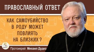 Как самоубийство в роду может повлиять на близких ?  Протоиерей Михаил Дудко