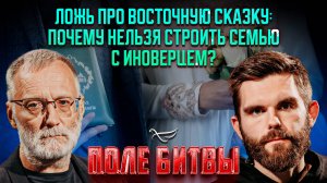 Ложь про восточную сказку: почему нельзя строить семью с иноверцем? / Поле битвы