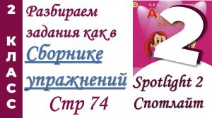 Задания как в  Сборнике Упражнений Spotlight (Спотлайт) /стр 74/ АНГЛИЙСКИЙ 2 КЛАСС