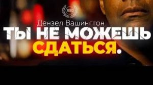 ТЫ НЕ МОЖЕШЬ СДАТЬСЯ. — Дензел Вашингтон _ Мотивация, которая изменит тебя навсегда